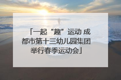 一起“趣”运动 成都市第十三幼儿园集团举行春季运动会