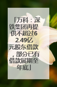 万科：深铁集团再提供不超过62.49亿元股东借款，部分已有借款展期至年底