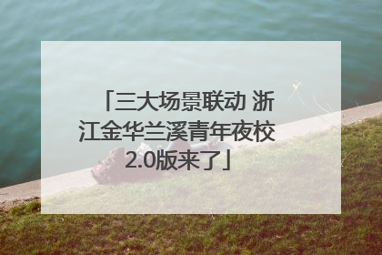 三大场景联动 浙江金华兰溪青年夜校2.0版来了
