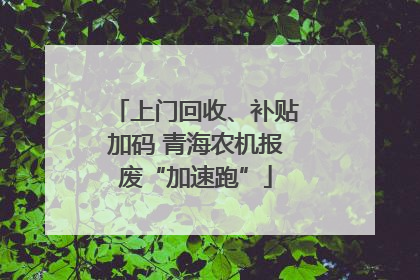 上门回收、补贴加码 青海农机报废“加速跑”
