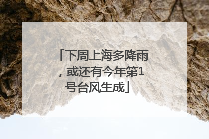 下周上海多降雨，或还有今年第1号台风生成