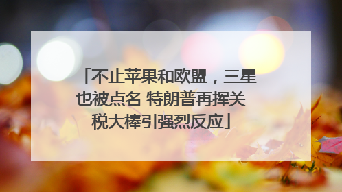 不止苹果和欧盟，三星也被点名 特朗普再挥关税大棒引强烈反应