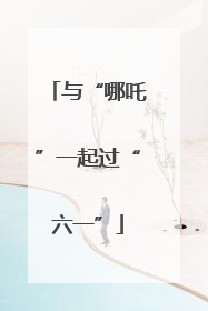 与“哪吒”一起过“六一”