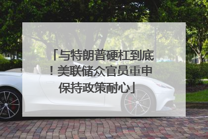 与特朗普硬杠到底！美联储众官员重申保持政策耐心