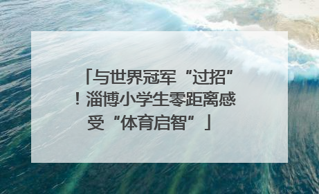 与世界冠军“过招”！淄博小学生零距离感受“体育启智”