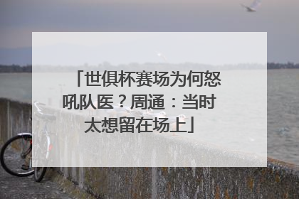 世俱杯赛场为何怒吼队医？周通：当时太想留在场上