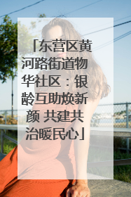 东营区黄河路街道物华社区：银龄互助焕新颜 共建共治暖民心