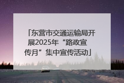 东营市交通运输局开展2025年“路政宣传月”集中宣传活动