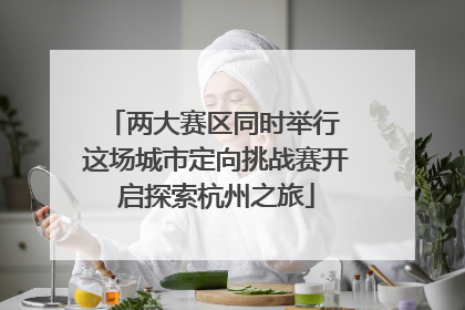 两大赛区同时举行 这场城市定向挑战赛开启探索杭州之旅