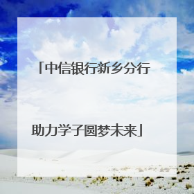 中信银行新乡分行助力学子圆梦未来