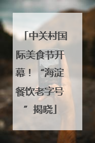 中关村国际美食节开幕！“海淀餐饮老字号”揭晓