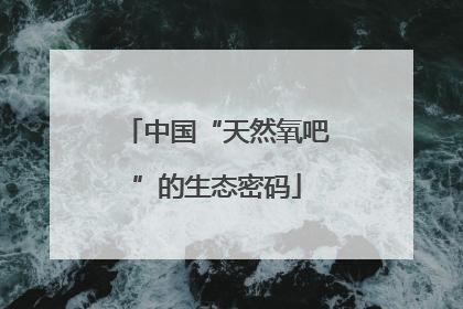 中国“天然氧吧”的生态密码