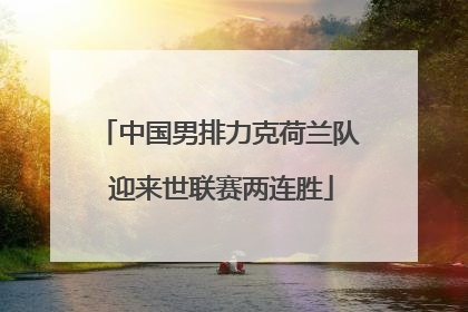 中国男排力克荷兰队 迎来世联赛两连胜
