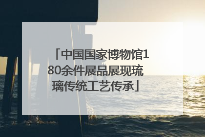 中国国家博物馆180余件展品展现琉璃传统工艺传承