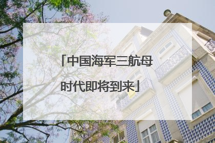 中国海军三航母时代即将到来