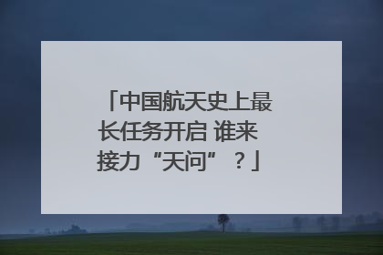中国航天史上最长任务开启 谁来接力“天问”?
