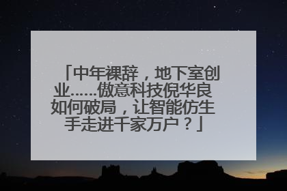 中年裸辞，地下室创业……傲意科技倪华良如何破局，让智能仿生手走进千家万户？