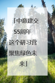 中意建交55周年 这个研习营聚焦绿色未来