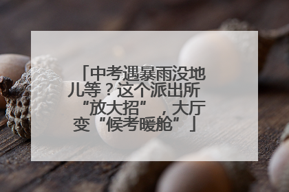 中考遇暴雨没地儿等？这个派出所“放大招”，大厅变“候考暖舱”