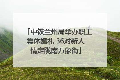 中铁兰州局举办职工集体婚礼 36对新人情定陇南万象街
