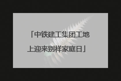 中铁建工集团工地上迎来别样家庭日