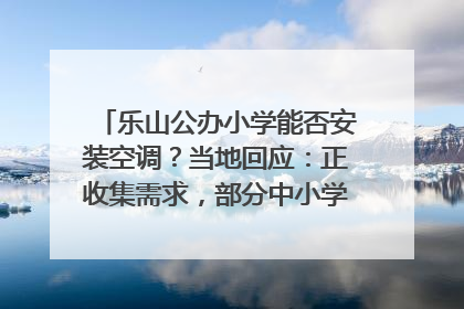 乐山公办小学能否安装空调？当地回应：正收集需求，部分中小学已启动安装｜云求助