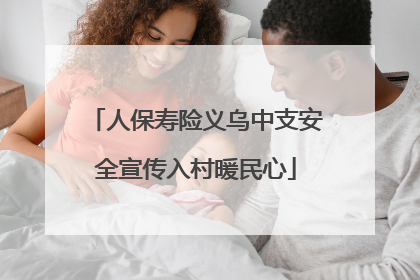 人保寿险义乌中支安全宣传入村暖民心