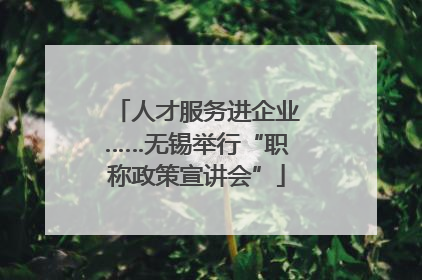 人才服务进企业……无锡举行“职称政策宣讲会”