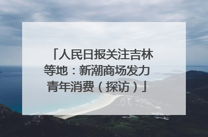 人民日报关注吉林等地：新潮商场发力青年消费（探访）