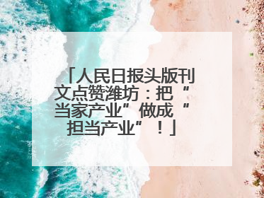 人民日报头版刊文点赞潍坊：把“当家产业”做成“担当产业”！