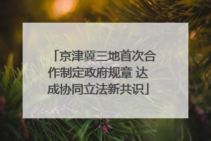 京津冀三地首次合作制定政府规章 达成协同立法新共识