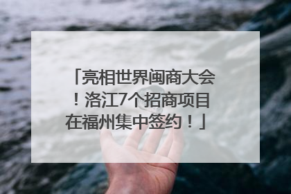 亮相世界闽商大会！洛江7个招商项目在福州集中签约！