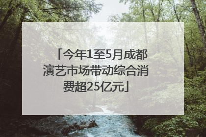今年1至5月成都演艺市场带动综合消费超25亿元