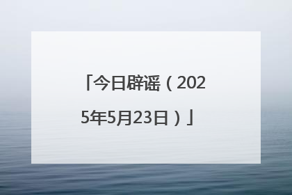 今日辟谣（2025年5月23日）