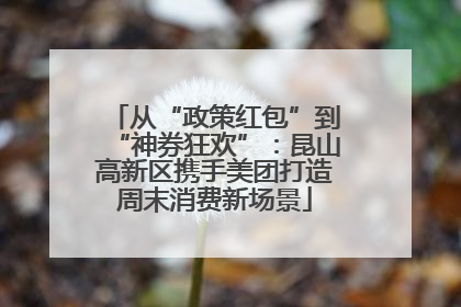 从“政策红包”到“神券狂欢”：昆山高新区携手美团打造周末消费新场景