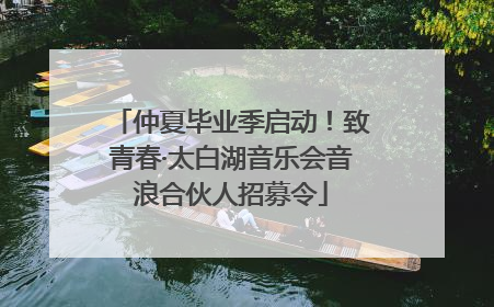 仲夏毕业季启动！致青春·太白湖音乐会音浪合伙人招募令