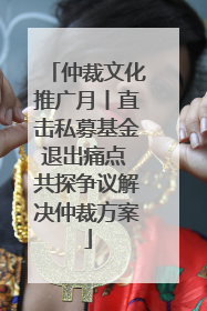 仲裁文化推广月丨直击私募基金退出痛点 共探争议解决仲裁方案