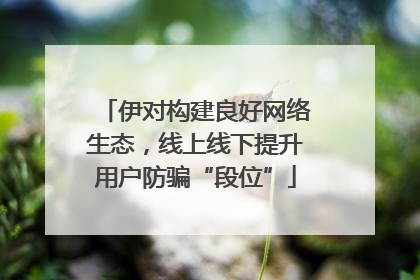 伊对构建良好网络生态，线上线下提升用户防骗“段位”
