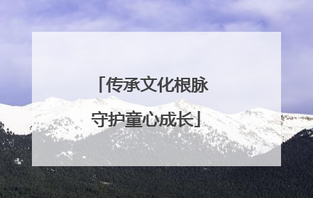 传承文化根脉 守护童心成长