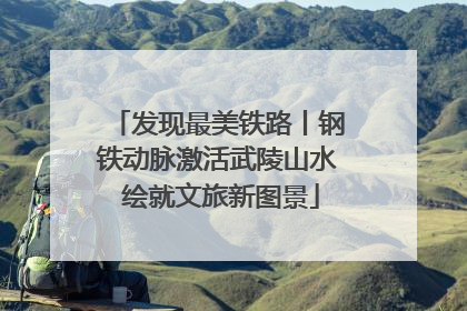 发现最美铁路丨钢铁动脉激活武陵山水 绘就文旅新图景