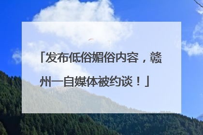 发布低俗媚俗内容，赣州一自媒体被约谈！