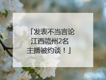 发表不当言论 江西赣州2名主播被约谈！