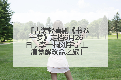 古装轻喜剧《书卷一梦》定档6月26日，李一桐刘宇宁上演觉醒改命之旅