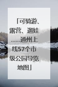可骑游、露营、遛娃……通州上线57个市级公园导览地图
