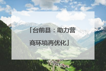 台前县：助力营商环境再优化