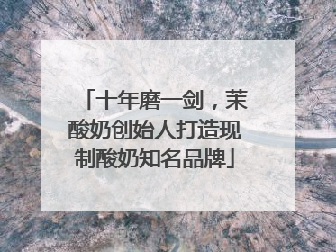 十年磨一剑，茉酸奶创始人打造现制酸奶知名品牌