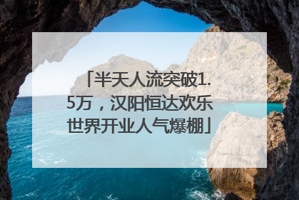 半天人流突破1.5万，汉阳恒达欢乐世界开业人气爆棚