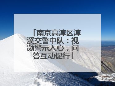 南京高淳区淳溪交警中队：视频警示入心，问答互动促行