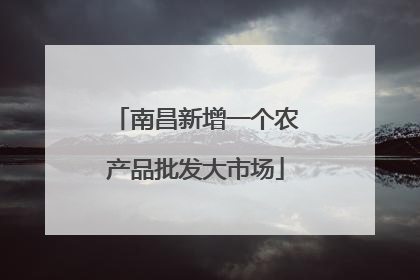 南昌新增一个农产品批发大市场
