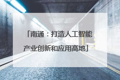 南通：打造人工智能产业创新和应用高地